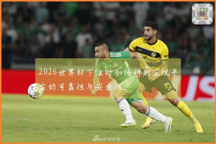 2026世界杯下注时如何辨别正规平台的可靠性与安全性